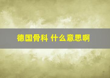 德国骨科 什么意思啊